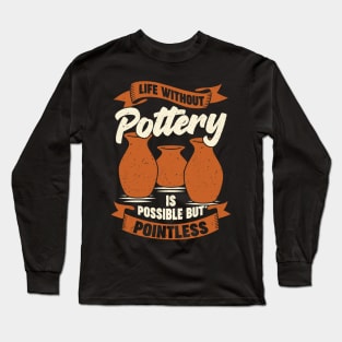 Life Without Pottery Is Possible But Pointless Long Sleeve T-Shirt